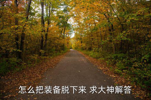 庆余年手游装备怎么卸下，怎样把按的装备卸下来