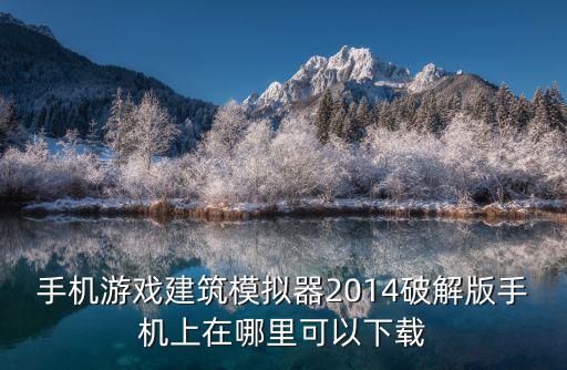 手机游戏建筑模拟器2014破解版手机上在哪里可以下载