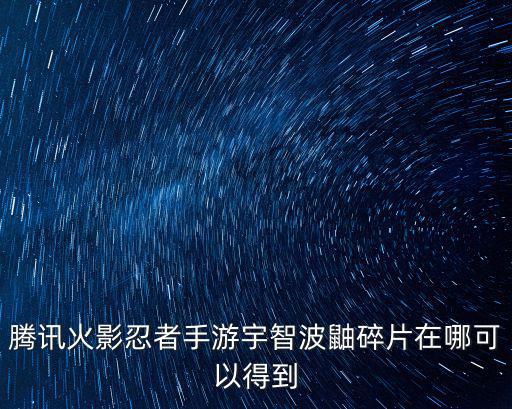 腾讯火影忍者手游宇智波鼬碎片在哪可以得到
