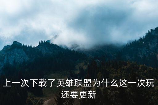 上一次下载了英雄联盟为什么这一次玩还要更新