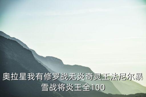 奥拉星我有修罗战无炎奇灵王法尼尔暴雪战将炎王全100