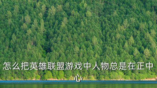 怎么把英雄联盟游戏中人物总是在正中心