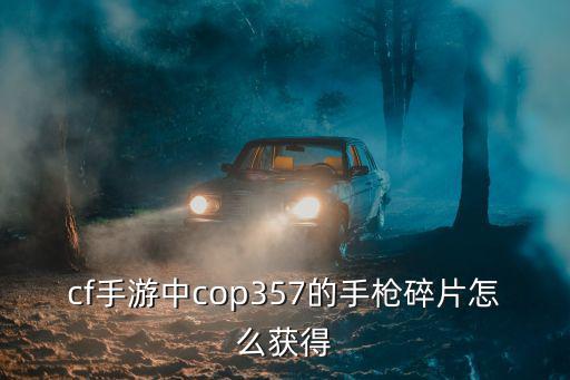 cf手游中cop357的手枪碎片怎么获得