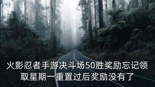 火影忍者手游奖励中心怎么获得，火影忍者手游决斗场50胜奖励忘记领取星期一重置过后奖励没有了