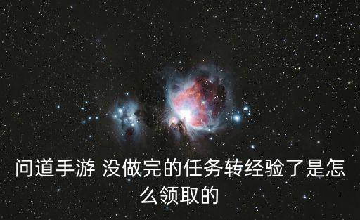 问道手游 没做完的任务转经验了是怎么领取的