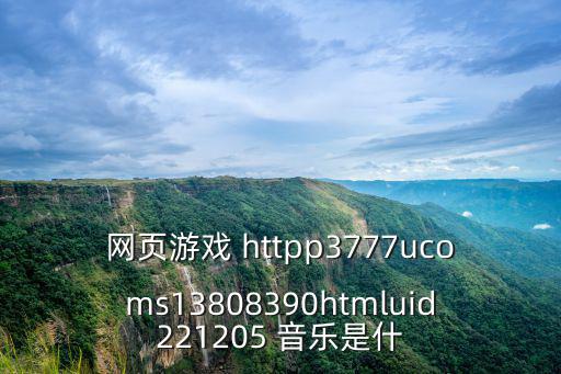 网页游戏 httpp3777ucoms13808390htmluid221205 音乐是什