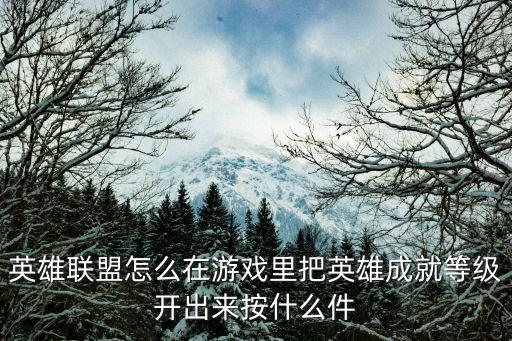 英雄联盟怎么在游戏里把英雄成就等级开出来按什么件
