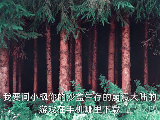 我要问小枫你的沙盒生存的崩溃大陆的游戏在手机哪里下载