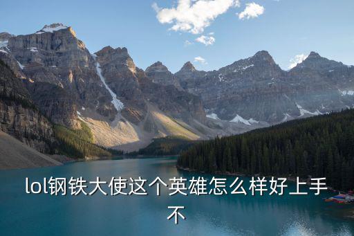 英雄联盟手游大龙经济怎么样，lol钢铁大使这个英雄怎么样好上手不