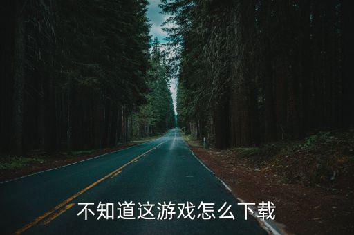 不知道这游戏怎么下载