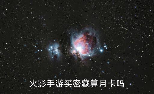 火影忍者手游月卡怎么获取，火影手游买密藏算月卡吗
