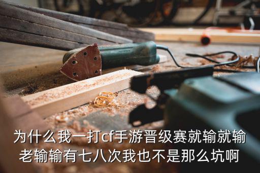 为什么我一打cf手游晋级赛就输就输老输输有七八次我也不是那么坑啊
