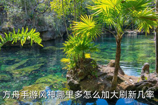 方舟手游丰巢怎么使用视频，方舟手游风神哪里多怎么加大刷新几率