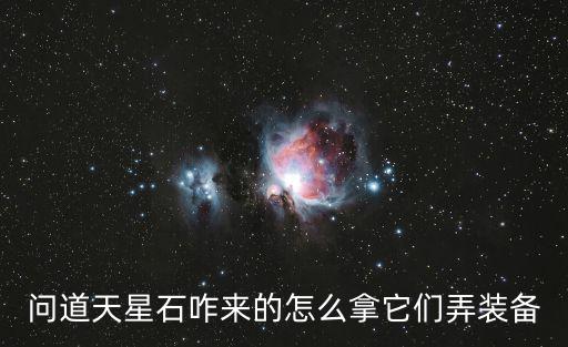 问道天星石咋来的怎么拿它们弄装备