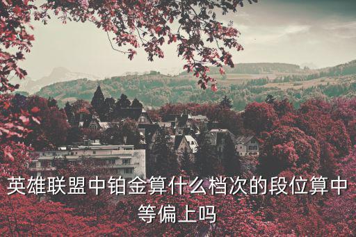 英雄联盟中铂金算什么档次的段位算中等偏上吗