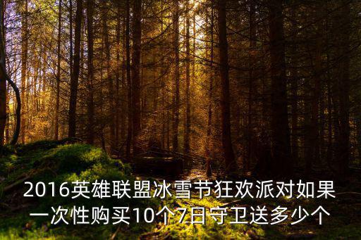 2016英雄联盟冰雪节狂欢派对如果一次性购买10个7日守卫送多少个