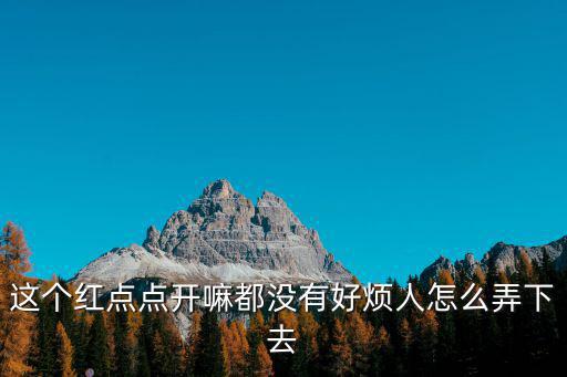 这个红点点开嘛都没有好烦人怎么弄下去