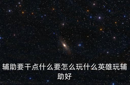 辅助要干点什么要怎么玩什么英雄玩辅助好