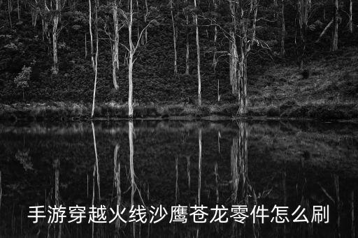 手游穿越火线沙鹰苍龙零件怎么刷