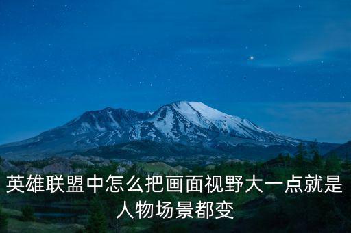 lol手游怎么把视野抬高，lol怎么把视野调这么高还是英雄时刻的视野就这么高