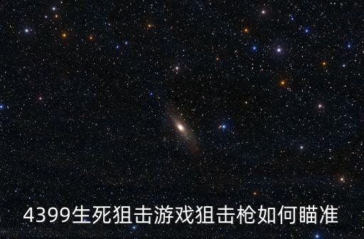4399生死狙击游戏狙击枪如何瞄准