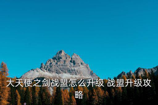 天使之战手游怎么最快速度练级，大天使之剑战盟怎么升级 战盟升级攻略