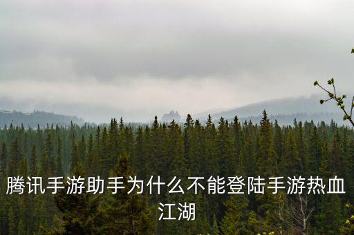 腾讯手游助手为什么不能登陆手游热血江湖