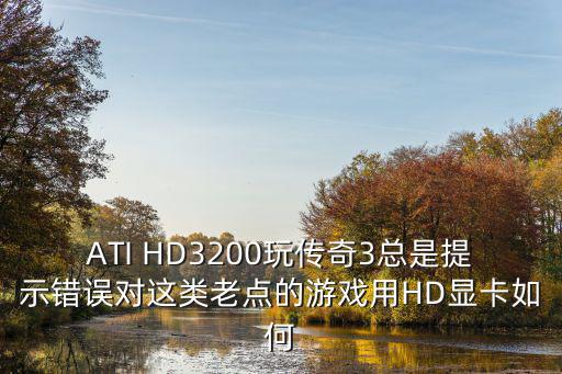 传奇3手游本国领土怎么去，ATI HD3200玩传奇3总是提示错误对这类老点的游戏用HD显卡如何
