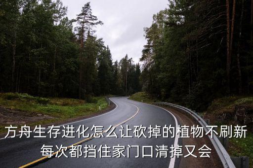 方舟生存进化怎么让砍掉的植物不刷新每次都挡住家门口清掉又会