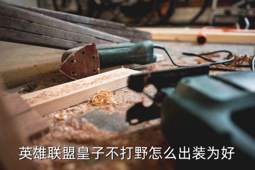 英雄联盟皇子不打野怎么出装为好