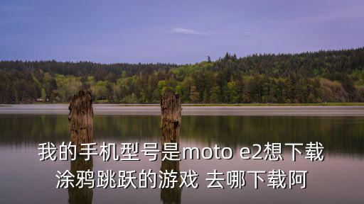 怎么下载涂鸦召唤师手游，我的手机型号是moto e2想下载涂鸦跳跃的游戏 去哪下载阿