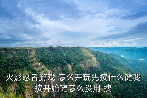 火影忍者游戏 怎么开玩先按什么键我按开始键怎么没用 搜