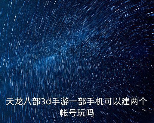 天龙八部3d手游一部手机可以建两个帐号玩吗