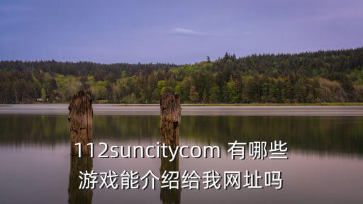 112suncitycom 有哪些游戏能介绍给我网址吗