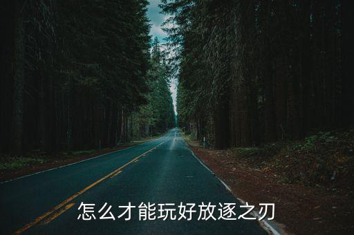 手游亚索前期怎么打放逐之刃，放逐之刃如何玩