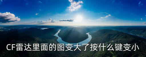 CF雷达里面的图变大了按什么键变小