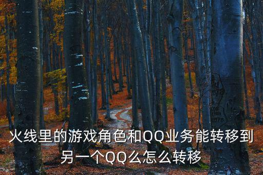 火线里的游戏角色和QQ业务能转移到另一个QQ么怎么转移