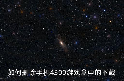 如何删除手机4399游戏盒中的下载