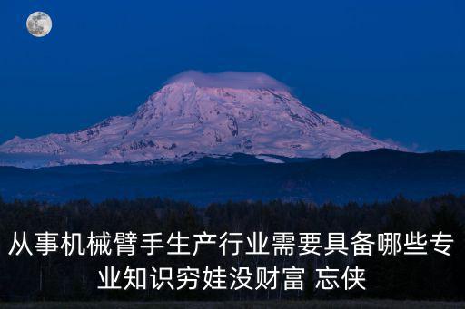 从事机械臂手生产行业需要具备哪些专业知识穷娃没财富 忘侠