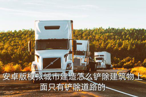 安卓版模拟城市建造怎么铲除建筑物上面只有铲除道路的