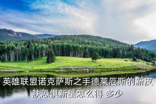 英雄联盟诺克萨斯之手德莱厄斯的新皮肤恐惧新星怎么得 多少