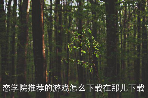 恋学院推荐的游戏怎么下载在那儿下载