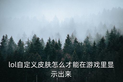 lol自定义皮肤怎么才能在游戏里显示出来