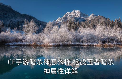 CF手游暗杀神怎么样 枪战王者暗杀神属性详解
