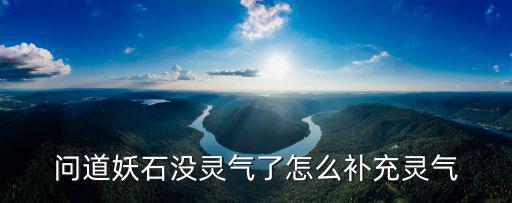 问道手游妖石怎么升级灵气，问道如何提高炼妖石的灵气