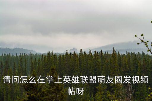 请问怎么在掌上英雄联盟萌友圈发视频帖呀