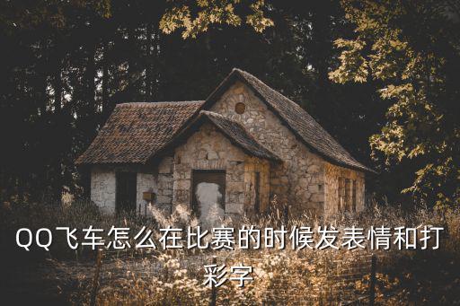 QQ飞车怎么在比赛的时候发表情和打彩字