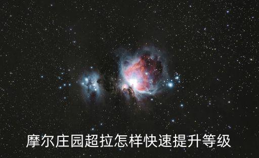 手游摩尔庄园超拉星级怎么提升，摩尔庄园中怎么样提高超级拉姆的星级