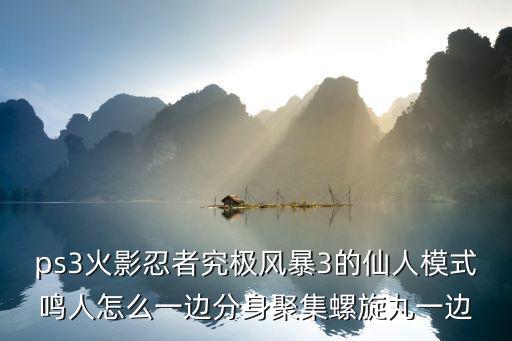 ps3火影忍者究极风暴3的仙人模式鸣人怎么一边分身聚集螺旋丸一边