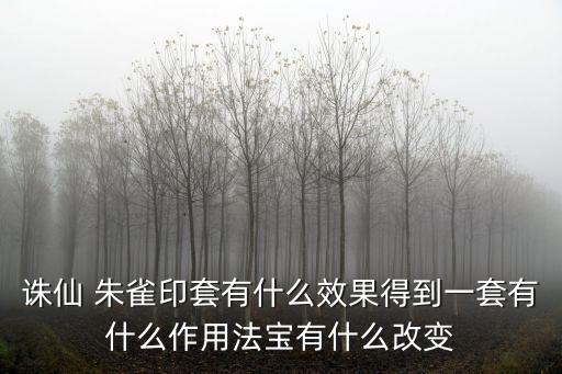 诛仙手游朱雀印怎么样，诛仙 朱雀印套有什么效果得到一套有什么作用法宝有什么改变